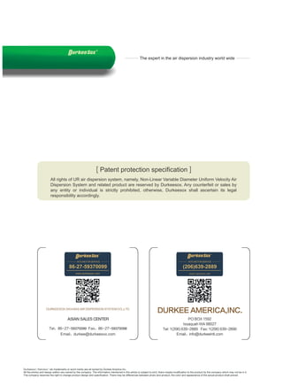All rights of UR air dispersion system, namely, Non-Linear Variable Diameter Uniform Velocity Air
Dispersion System and related product are reserved by Durkeesox. Any counterfeit or sales by
any entity or individual is strictly prohibited, otherwise, Durkeesox shall ascertain its legal
responsibility accordingly.
[ Patent protection specification ]
Durkeesox , Nanosox etc trademarks or word marks are all owned by Durkee America Inc.
All the photos and design edition are owned by the company. The information mentioned in this article is subject to print, there maybe modification to the product by the company which may not be in it.
The company reserves the right to change product design and specification. There may be differences between photo and product, the color and appearance of the actual product shall prevail.
 