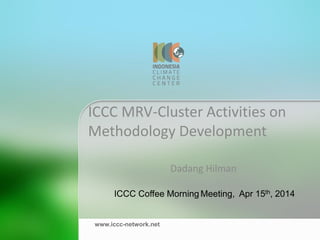 ICCC MRV-Cluster Activities on Methodology Development 
Dadang Hilman 
ICCC Coffee Morning Meeting, Apr 15th, 2014 
www.iccc-network.net  