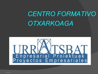 CENTRO FORMATIVO
           OTXARKOAGA




05/06/12                  1
 