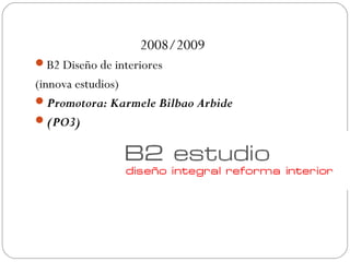 2008/2009
B2 Diseño de interiores
(innova estudios)
Promotora: Karmele Bilbao Arbide
(PO3)
 
