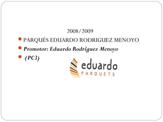 2008/2009
PARQUÉS EDUARDO RODRIGUEZ MENOYO
Promotor: Eduardo Rodríguez Menoyo
 (PC3)
 