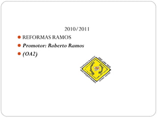 2010/2011
REFORMAS RAMOS
Promotor: Roberto Ramos
(OA2)
 