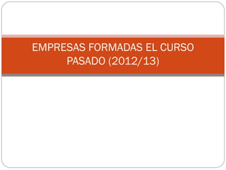 EMPRESAS FORMADAS EL CURSO
PASADO (2012/13)
 
