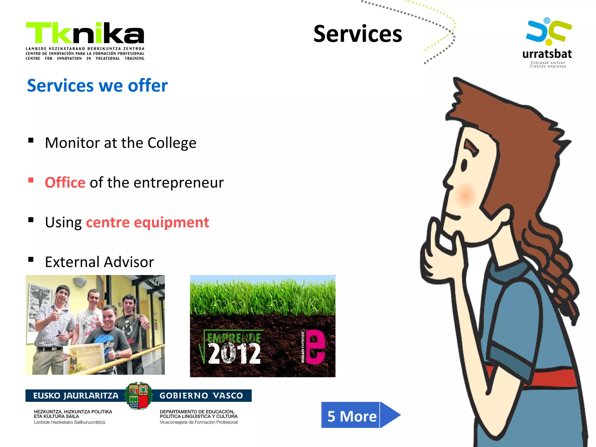 ENTREPRENEURSHIP
Services we offer
 Monitor at the College
 Office of the entrepreneur
 Using centre equipment
 External Advisor
Services
5 More
 