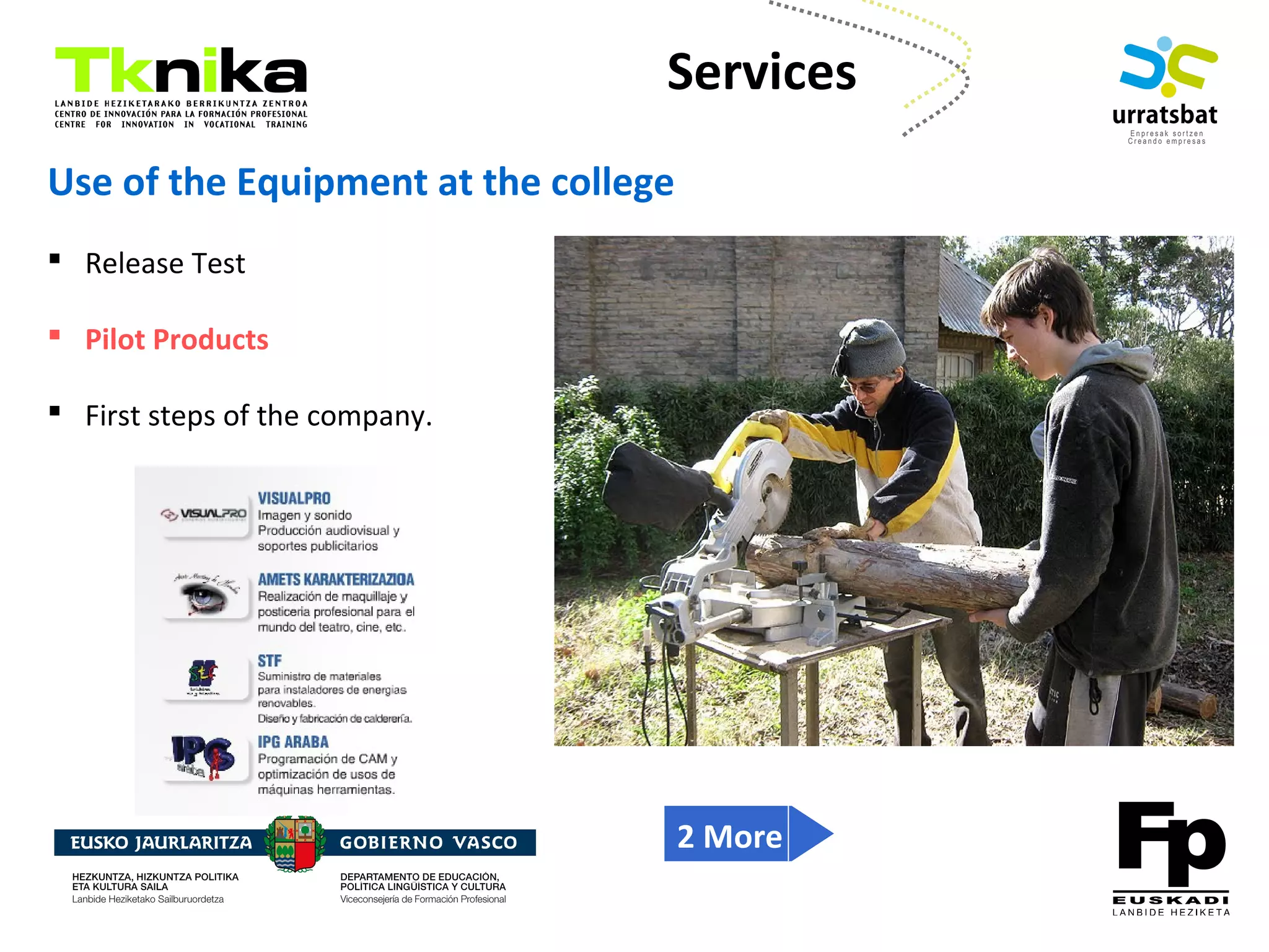 ENTREPRENEURSHIP
Use of the Equipment at the college
 Release Test
 Pilot Products
 First steps of the company.
Services
2 More
 