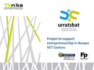 ENTREPRENEURSHIP
Project to support
entrepreneurship in Basque
VET Centres
 