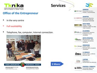 ENTREPRENEURSHIP
Office of the Entrepreneur
 In the very centre
 Full availability
 Telephone, fax, computer, Internet connection.
Services
3 More
 