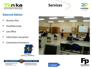 ENTREPRENEURSHIP
External Advice
 Business Plan
 Feasibility study
 Law Office
 Information new grants
 Constitution Procedures
Services
1 more
 