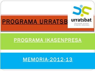 PROGRAMA URRATSBAT
PROGRAMA IKASENPRESA
MEMORIA-2012-13
 