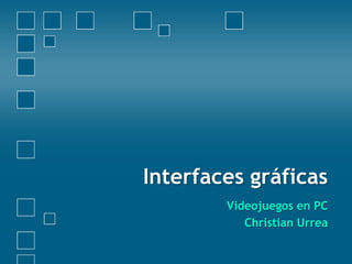 Interfaces gráficas  Videojuegos en PC Christian Urrea 