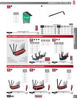 8HERRAMIENTASPARAATORNILLAR
155
7PIEZAS
MEDIDA NOMINAL
T10
T15
T20
T25
T27
T30
T40
Juego de llaves hexagonales“L”Torx®
CÓDIGO PIEZAS P. LISTA
4972T 7 1 $ 220
CÓDIGO
MEDIDA
NOMINAL
LONGITUD
BRAZO
LONGITUD P. LISTA
49T7 T7 0.51 15/8” 5 $ 55
49T8 T8 0.56 13/4” 5 $ 55
49T9 T9 0.61 17/8” 5 $ 55
49T10 T10 0.66 2” 10 $ 20
49T15 T15 0.71 21/8” 10 $ 20
49T20 T20 0.75 21/4” 10 $ 21
CÓDIGO
MEDIDA
NOMINAL
LONGITUD
BRAZO
LONGITUD P. LISTA
49T25 T25 0.80 23/8” 10 $ 25
49T27 T27 0.85 21/2” 10 $ 26
49T30 T30 0.94 23/4” 10 $ 27
49T40 T40 1.03 3” 10 $ 30
49T45 T45 1.13 31/4”” 5 $ 39
49T55 T55 1.38 41/4” 5 $ 70
Llaves hexagonales Torx®
9PIEZAS
MEDIDA
NOMINAL
5/64”
3/32”
7/64”
1/8”
9/64”
5/32”
3/16”
7/32”
1/4”
En pulgadas estuche bimaterial de 5/64”a 1/4”
CÓDIGO PIEZAS P. LISTA
4977B 9 1 $ 119
9PIEZAS
MEDIDA
NOMINAL
0.050”
1/16”
5/64”
3/32”
7/64”
1/8”
9/64”
5/32”
3/16”
En pulgadas estuche bimaterial de 0.050”a 3/16”
CÓDIGO PIEZAS P. LISTA
4978B 9 1 $ 105
6PIEZAS MEDIDA
NOMINAL
5/32”
3/16”
7/32”
1/4”
5/16”
3/8”
En pulgadas estuche bimaterial de 5/32”a 3/8”
CÓDIGO PIEZAS P. LISTA
4994B 6 1 $ 169
Diseño ergonómico que permite rotación natural de
mano y muñeca.
Ventajas estuche
bimaterial:
con grip antiderrapante .
Ventajas
estuche metálico:
durabilidad.
como apoyo para aplicar mayor
torque.
JUEGOS COMBINADOS
24PIEZAS
MEDIDA
NOMINAL
T8
T10
T15
T20
MEDIDA
NOMINAL
T25
T27
T30
T40
MEDIDA
NOMINAL
1.5mm
2mm
2.5mm
3mm
4mm
5mm
6mm
MEDIDA
NOMINAL
5/64”
3/32”
7/64”
1/8”
9/64”
5/32”
3/16”
7/32”
1/4”
En pulgadas,métricas y torx®
CÓDIGO PIEZAS P. LISTA
49824 24 1 $ 420
16PIEZAS
MEDIDA
NOMINAL
1.5mm
2mm
2.5mm
3mm
4mm
5mm
6mm
MEDIDA
NOMINAL
5/64”
3/32”
7/64”
1/8”
9/64”
5/32”
3/16”
7/32”
1/4”
En pulgadas y métricas
CÓDIGO PIEZAS P. LISTA
49816 16 1 $ 215
LLAVESHEXAGONALES
JUEGOS DE LLAVES HEXAGONALES EN ESTUCHE TIPO NAVAJA EN PULGADAS
JUEGOS COMBINADOS LLAVES HEXAGONALES EN ESTUCHE TIPO NAVAJA
 