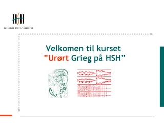 Velkomen til kurset   ” Urørt  Grieg på HSH” 