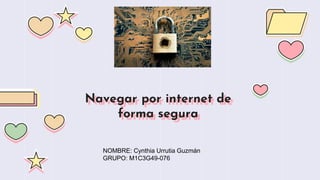 Navegar por internet de
forma segura
NOMBRE: Cynthia Urrutia Guzmán
GRUPO: M1C3G49-076
 