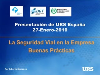 Presentación de URS España
               27-Enero-2010

   La Seguridad Vial en la Empresa
         Buenas Prácticas


Por Alberto Munuera
 