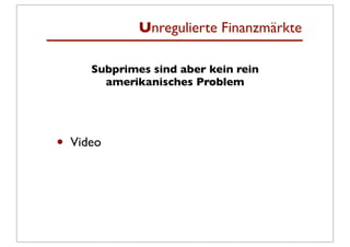 Unregulierte Finanzmärkte

       Subprimes sind aber kein rein
         amerikanisches Problem




•   Video
 