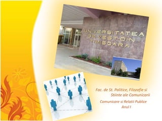 Fac. de St. Politice, Filozofie si      	Stiinte ale ComunicariiComunicare si RelatiiPubliceAnul I