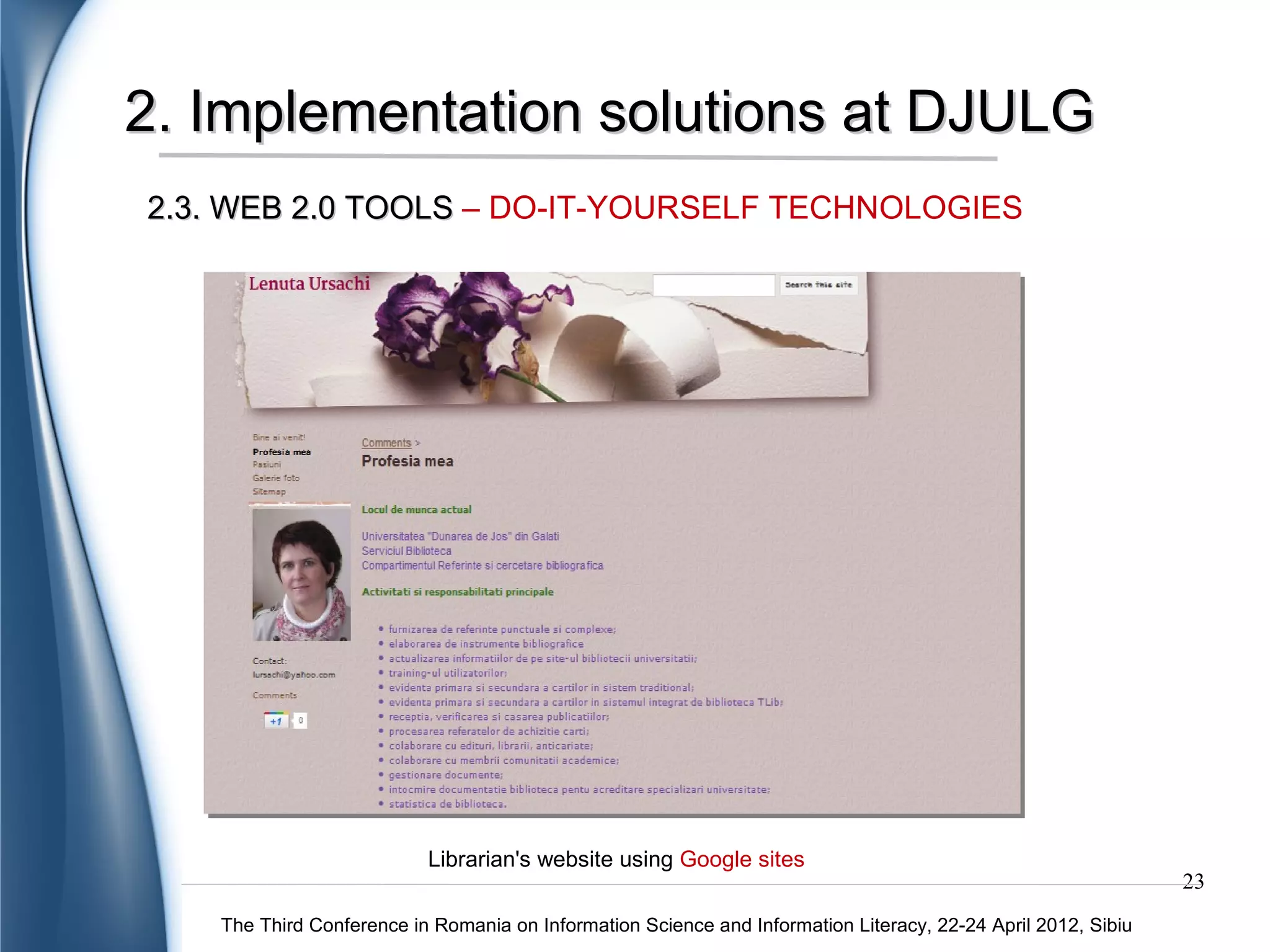 3. Conclusions

                                                                      WEB 2.0 - a great possibility of the
                                                                      interconnectivity between communities
 New concepts and techniques implemented -
       useful for the students and academics          C               with common interests

                                                      O
                                                      N
    OA content - a valuable information for
                                                      C
                developing research topics            L               OA, OSS and WEB 2.0 technologies –
                                                      U               important & efficient tools for education
                                                                      system
                                                      S
      WEB 2.0 technologies - implemented by           I
 libraries to improve their services or activities    O
                                                      N              OA, OSS and WEB 2.0 technologies -
                                                      S              more promoted and practised by libraries
      OSS - a topic that needs to be explored                        and academics educational scopes
                                         more,
 especially from the point view of the statistics




                                                                                                                  23
    The Third Conference in Romania on Information Science and Information Literacy, 22-24 April 2012, Sibiu
 
