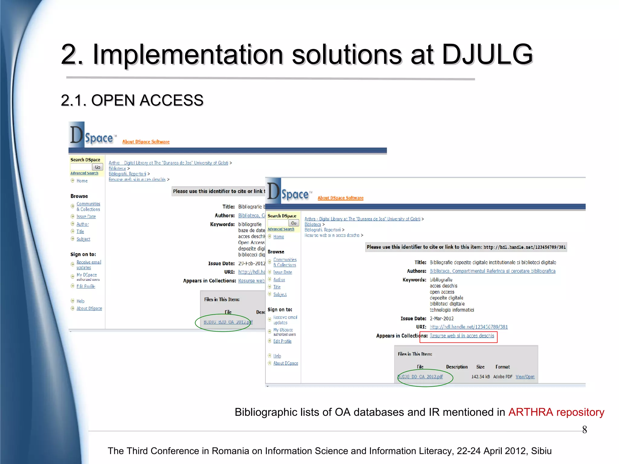 2. Implementation solutions at DJULG
2.1. OPEN ACCESS




                                  Bibliographic lists of OA databases and IR mentioned in ARTHRA repository
                                                                                                                8
     The Third Conference in Romania on Information Science and Information Literacy, 22-24 April 2012, Sibiu
 