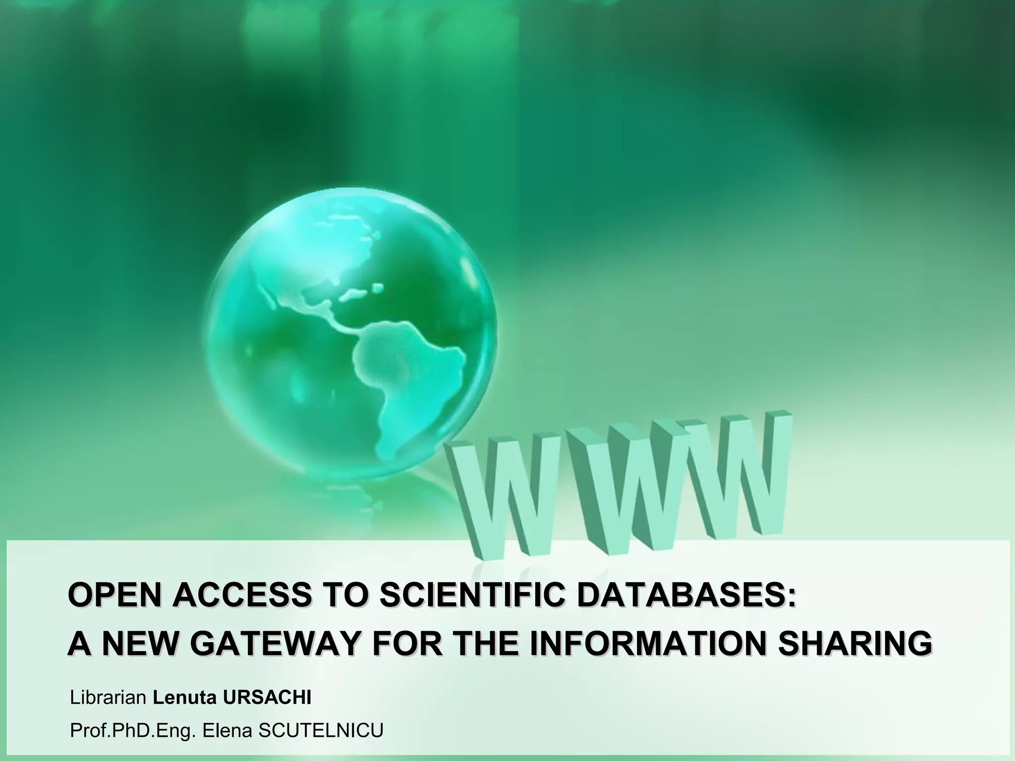OPEN ACCESS TO SCIENTIFIC DATABASES:
A NEW GATEWAY FOR INFORMATION SHARING
Librarian Lenuta URSACHI
Prof.PhD.Eng. Elena SCUTELNICU
 