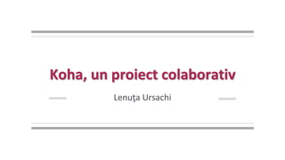 Koha, un proiect colaborativ viabil
Lenuţa Ursachi
Biblioteca Universității „Dunărea de Jos” din Galați
 