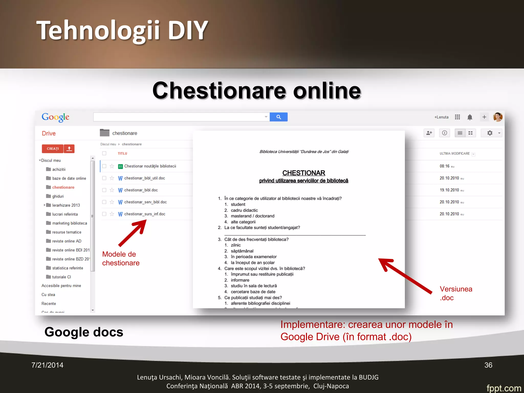 Tehnologii DIY 
Chestionare online 
Lenuţa Ursachi, Mioara Voncilă. Soluţii software testate şi implementate la BUDJG 
Conferinţa Naţională ABR 2014, 3-5 septembrie, Cluj-Napoca 
Google docs 
Implementare: crearea unor modele în Google Drive (în format .doc) 
Versiunea .doc 
Modele de chestionare 
7/21/2014 36 
 