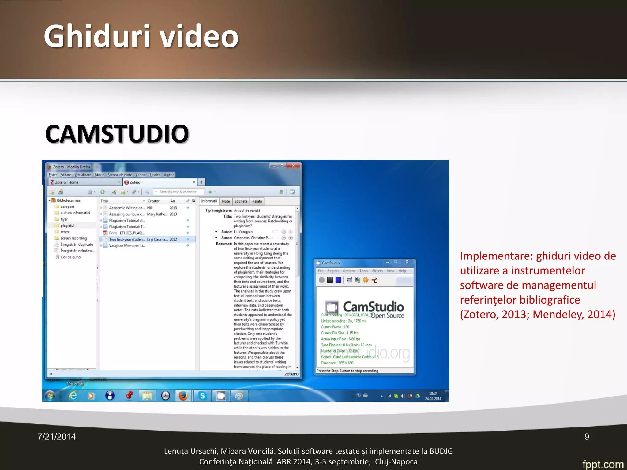 CAMSTUDIO 
Lenuţa Ursachi, Mioara Voncilă. Soluţii software testate şi implementate la BUDJG 
Conferinţa Naţională ABR 2014, 3-5 septembrie, Cluj-Napoca 7/21/2014 9 
Implementare: ghiduri video de utilizare a instrumentelor software de managementul referinţelor bibliografice (Zotero, 2013; Mendeley, 2014) 
Ghiduri video  