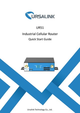 1
UR51
Industrial Cellular Router
Quick Start Guide
Ursalink Technology Co., Ltd.
 