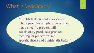 “Establish documented evidence
which provides a highº of assurance
that a specific process will
consistently produce a product
meeting its predetermined
specifications and quality attributes.”
3/
25
 