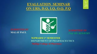 EVALUATION SEMINAR
ON URS, D.Q, I.Q, O.Q, P.Q
SUBMITTED BY
MALAY PAUL
SUBMITTED TO
Prof. HS. KEERTHY
M.PHARM 1st SEMESTER
DEPARTMENT OF PHARMACEUTICS
Mallige College of Pharmacy
1/
25
 
