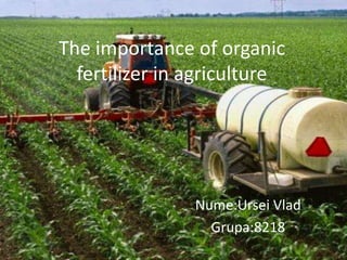 The importance of organic
fertilizer in agriculture
Nume:Ursei Vlad
Grupa:8218
 