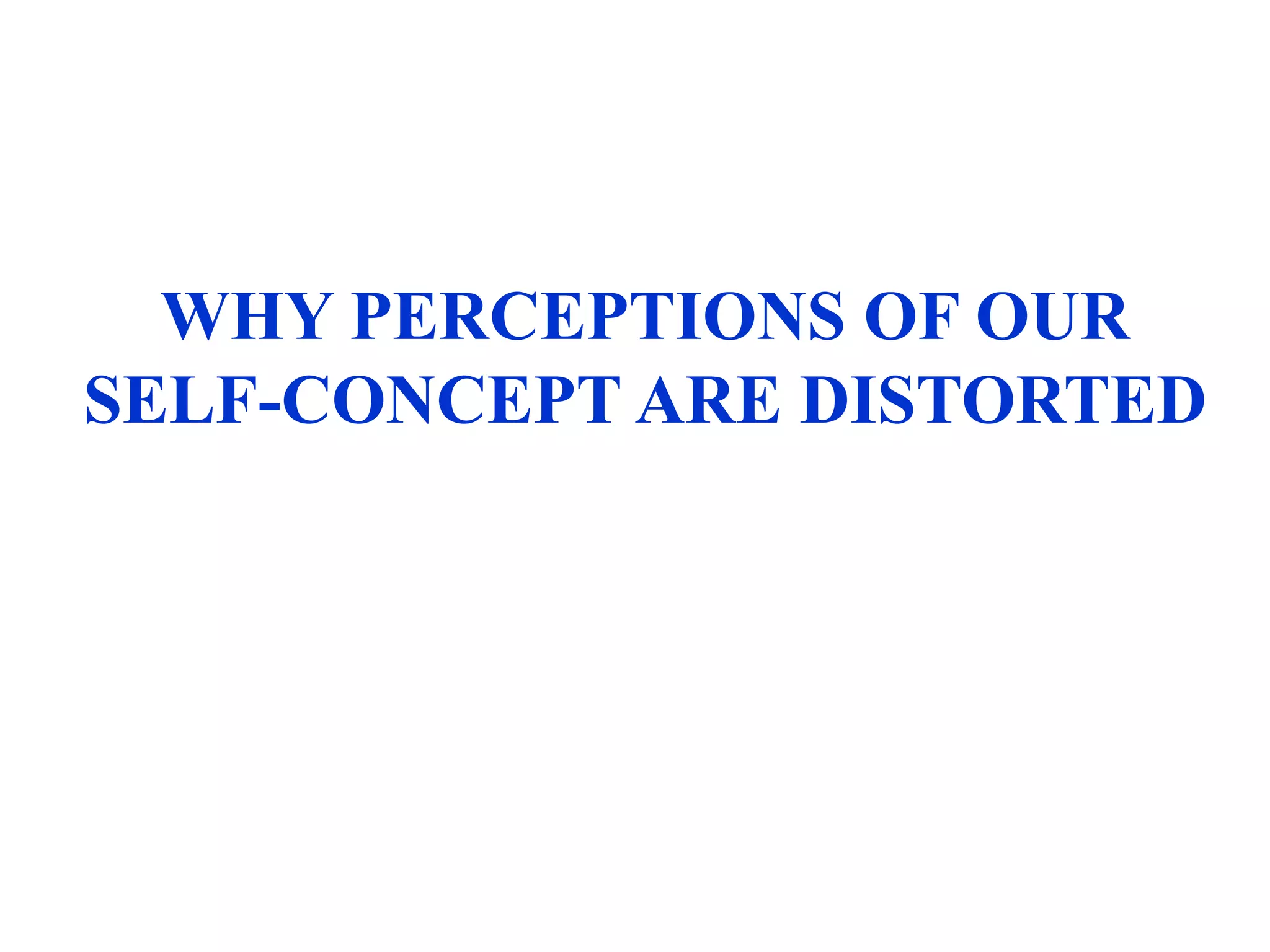 WHY PERCEPTIONS OF OUR
SELF-CONCEPT ARE DISTORTED
 