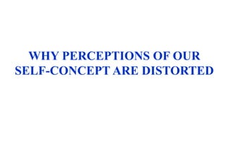WHY PERCEPTIONS OF OUR
SELF-CONCEPT ARE DISTORTED
 