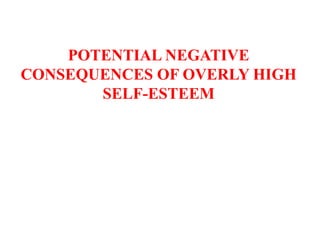 POTENTIAL NEGATIVE
CONSEQUENCES OF OVERLY HIGH
SELF-ESTEEM
 