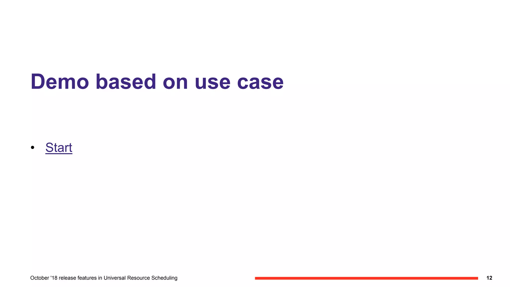 Demo based on use case
• Start
12October '18 release features in Universal Resource Scheduling
 