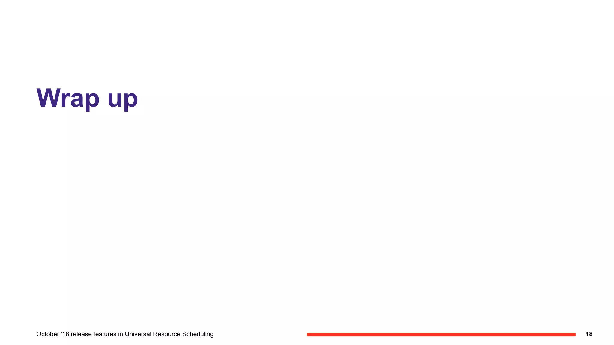 Wrap up
18October '18 release features in Universal Resource Scheduling
 