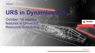 URS in Dynamics 365
October '18 release
features in Universal
Resource Scheduling
Stefan Strube
21-3-2019 v0.8
 