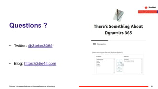 Questions ?
• Twitter: @StefanS365
• Blog: https://2die4it.com
21October '18 release features in Universal Resource Scheduling
 