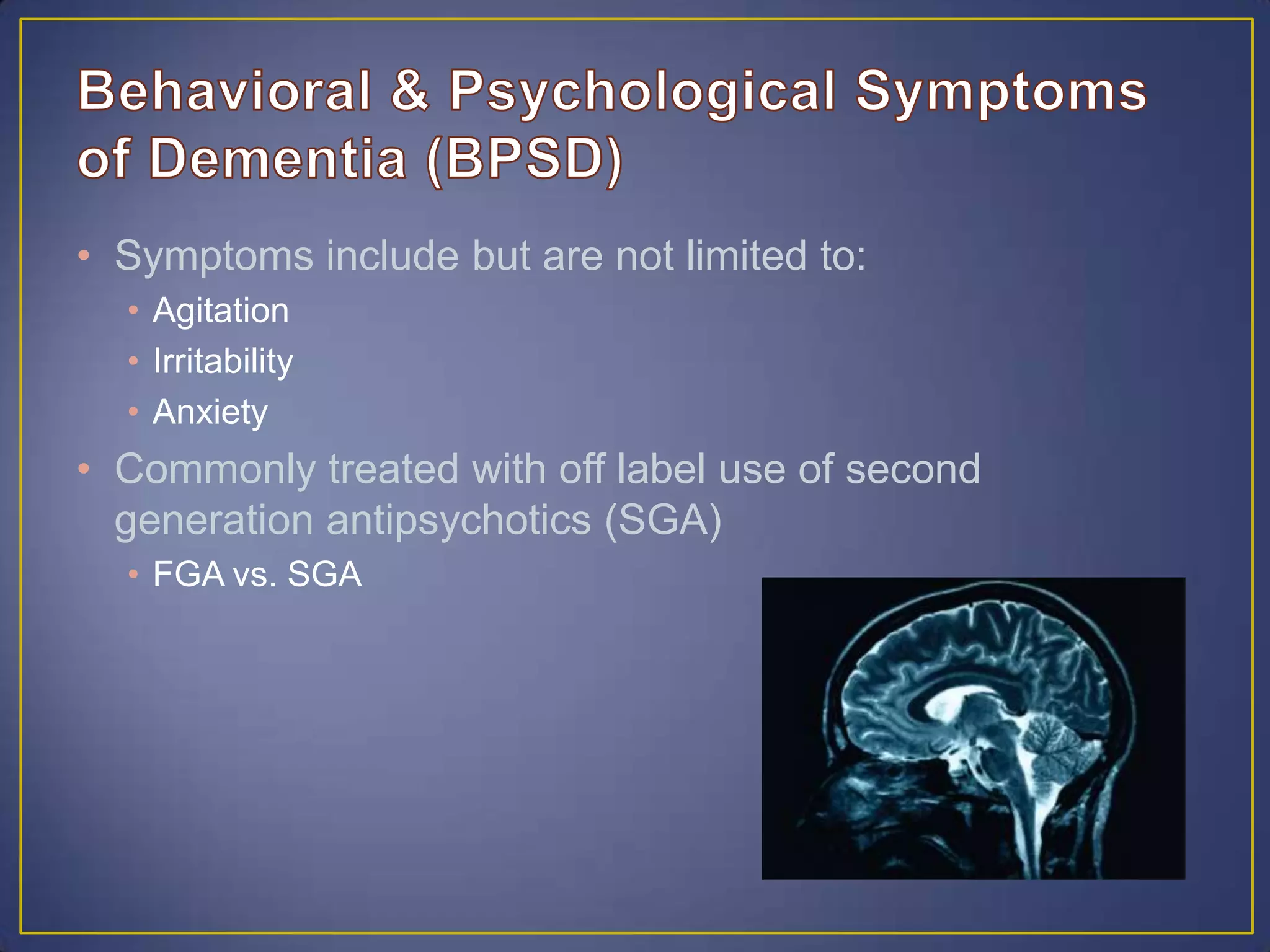 • Symptoms include but are not limited to:
• Agitation
• Irritability
• Anxiety
• Commonly treated with off label use of second
generation antipsychotics (SGA)
• FGA vs. SGA
 