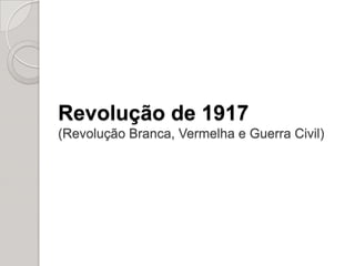 Revolução de 1917(Revolução Branca, Vermelha e Guerra Civil)