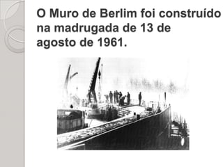 O Muro de Berlim foi construído na madrugada de 13 de agosto de 1961. 
