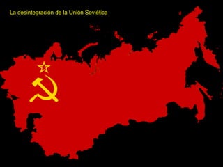 La desintegración de la Unión Soviética
 