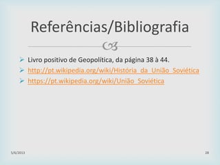 
 Livro positivo de Geopolítica, da página 38 à 44.
 http://pt.wikipedia.org/wiki/História_da_União_Soviética
 https://pt.wikipedia.org/wiki/União_Soviética
29/01/2015 28
Referências/Bibliografia
 