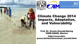 Climate Change 2014
Impacts, Adaptation,
and Vulnerability
Prof. Dr. Úrsula Oswald-Spring
CRIM-UNAM, Mexico
http://www.afes-
press.de/html/download_oswald.html
 