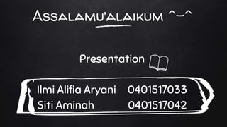 Assalamu’alaikum ^-^
Presentation
Ilmi Alifia Aryani 0401517033
Siti Aminah 0401517042
 