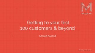 measureco.commeasureco.com
Getting to your first
100 customers & beyond
Ursula Ayrout
 