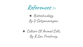 References :-
● Biotechnology,
By U Satyanarayan.
● Culture Of Animal Cells,
By R.Ian Freshney.
 