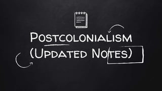 Postcolonialism
(Updated Notes)
 