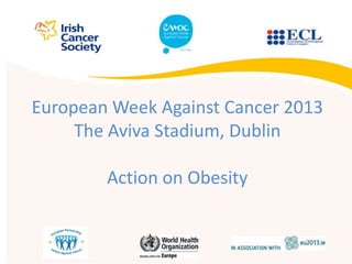 European Week Against Cancer 2013
The Aviva Stadium, Dublin
Action on Obesity
 