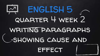 ENGLISH 5
quarter 4 week 2
writing paragraphs
showing cause and
effect
 