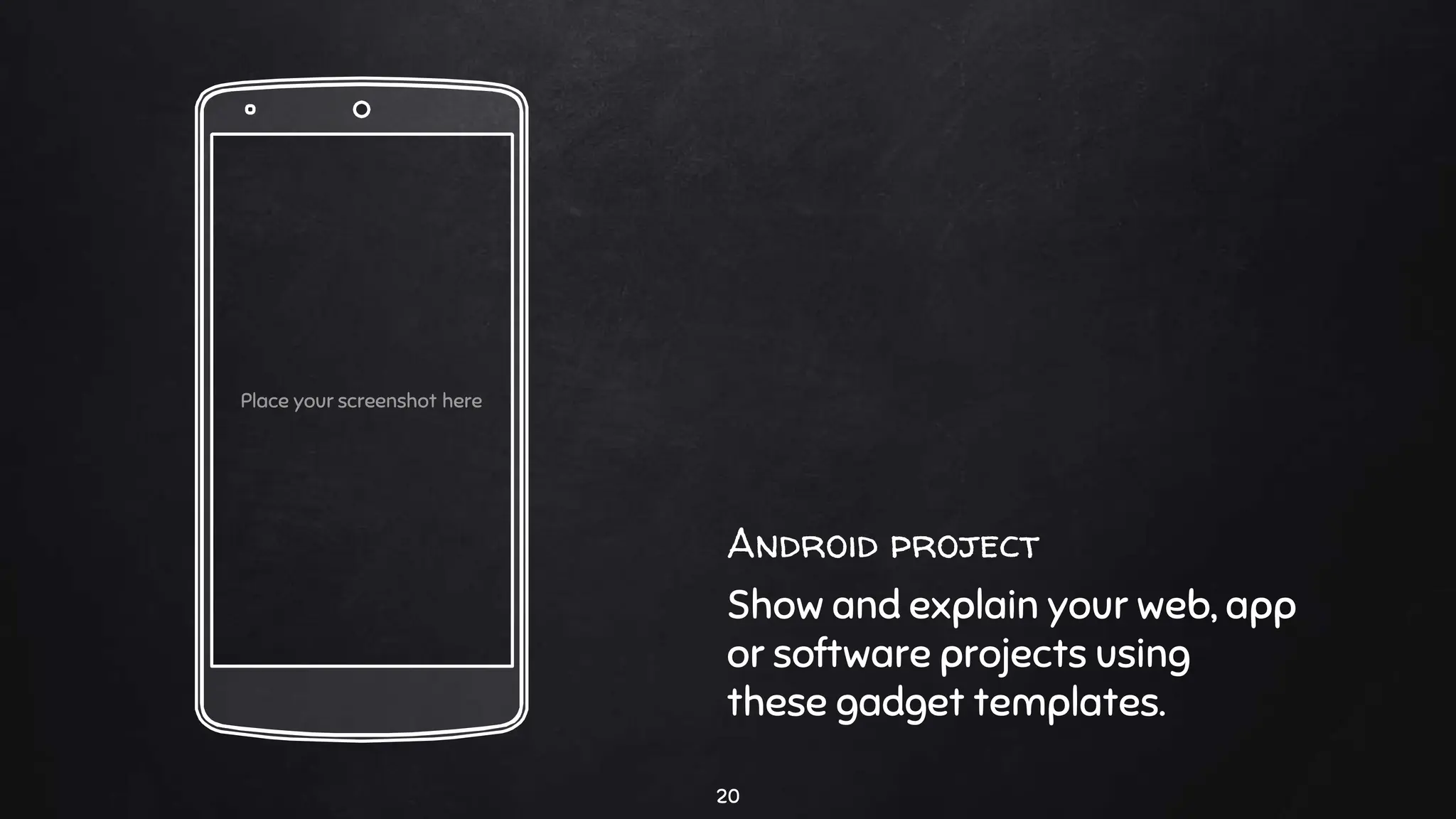 Android project
Show and explain your web, app
or software projects using
these gadget templates.
Place your screenshot here
20
 